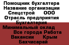 Помощник бухгалтера › Название организации ­ Спецстрой-31, ООО › Отрасль предприятия ­ Бухгалтерия › Минимальный оклад ­ 20 000 - Все города Работа » Вакансии   . Крым,Бахчисарай